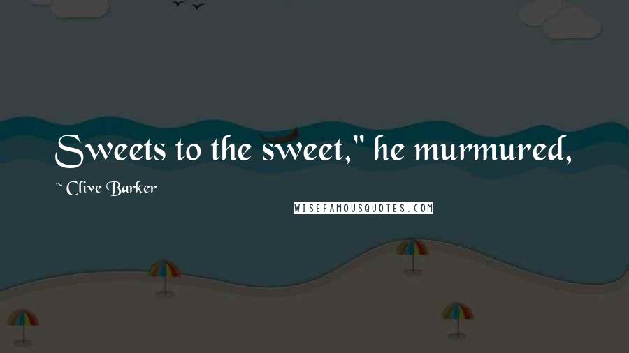 Clive Barker Quotes: Sweets to the sweet," he murmured,