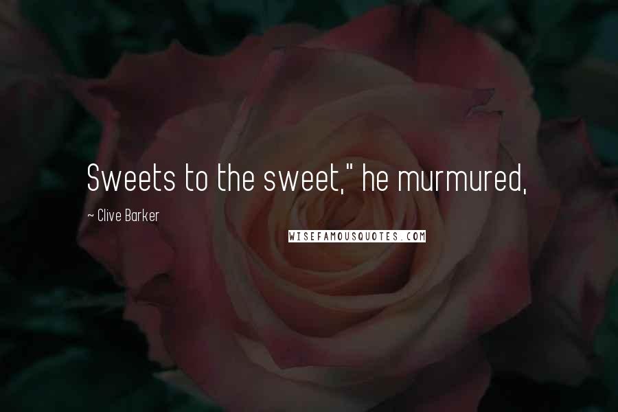 Clive Barker Quotes: Sweets to the sweet," he murmured,
