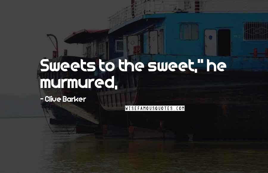 Clive Barker Quotes: Sweets to the sweet," he murmured,