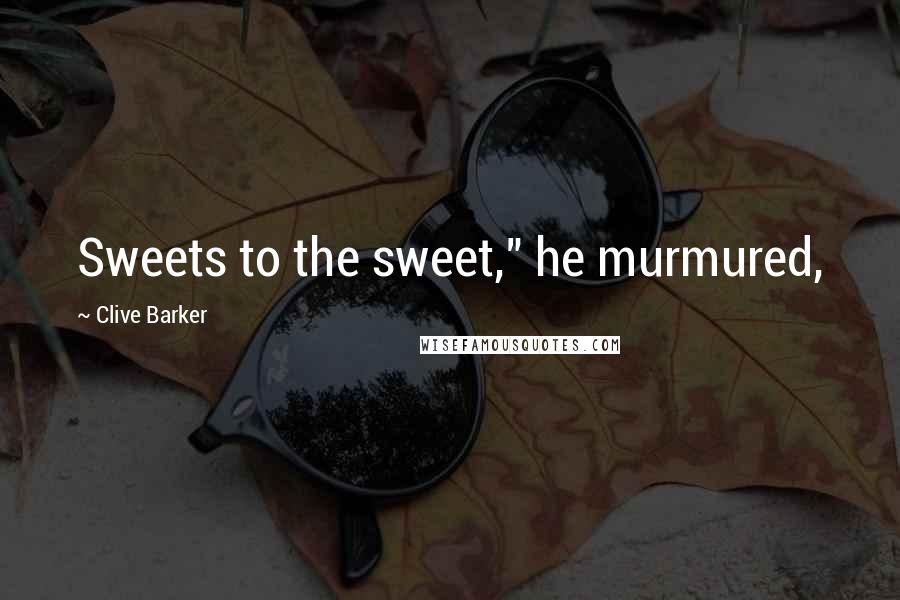Clive Barker Quotes: Sweets to the sweet," he murmured,