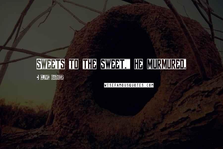 Clive Barker Quotes: Sweets to the sweet," he murmured,