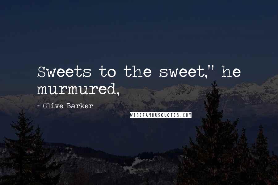 Clive Barker Quotes: Sweets to the sweet," he murmured,
