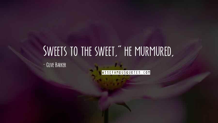 Clive Barker Quotes: Sweets to the sweet," he murmured,