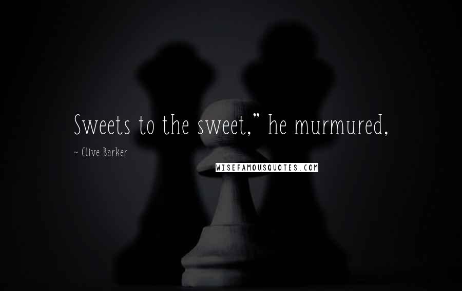 Clive Barker Quotes: Sweets to the sweet," he murmured,