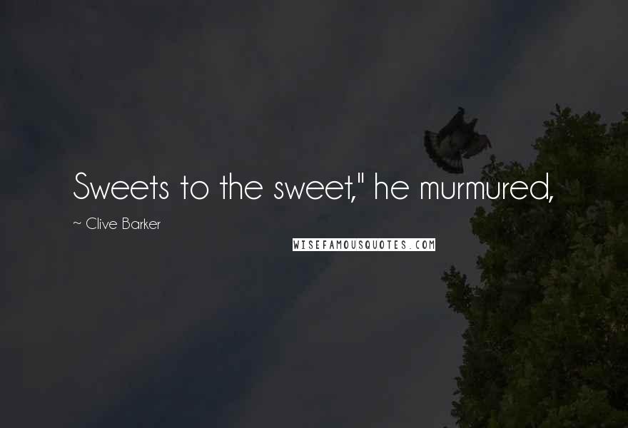 Clive Barker Quotes: Sweets to the sweet," he murmured,