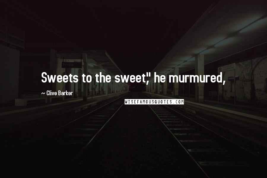 Clive Barker Quotes: Sweets to the sweet," he murmured,