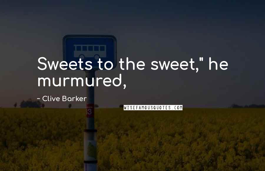 Clive Barker Quotes: Sweets to the sweet," he murmured,