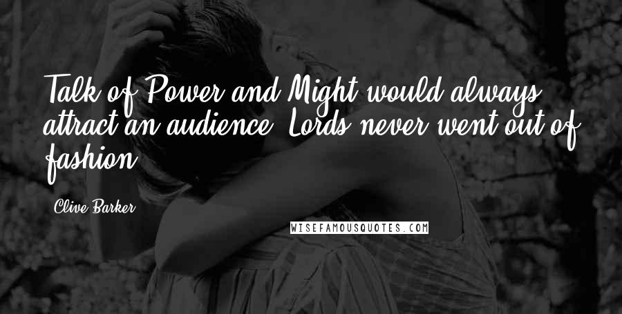 Clive Barker Quotes: Talk of Power and Might would always attract an audience. Lords never went out of fashion.