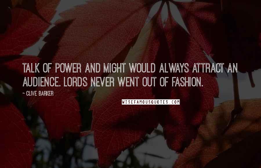 Clive Barker Quotes: Talk of Power and Might would always attract an audience. Lords never went out of fashion.