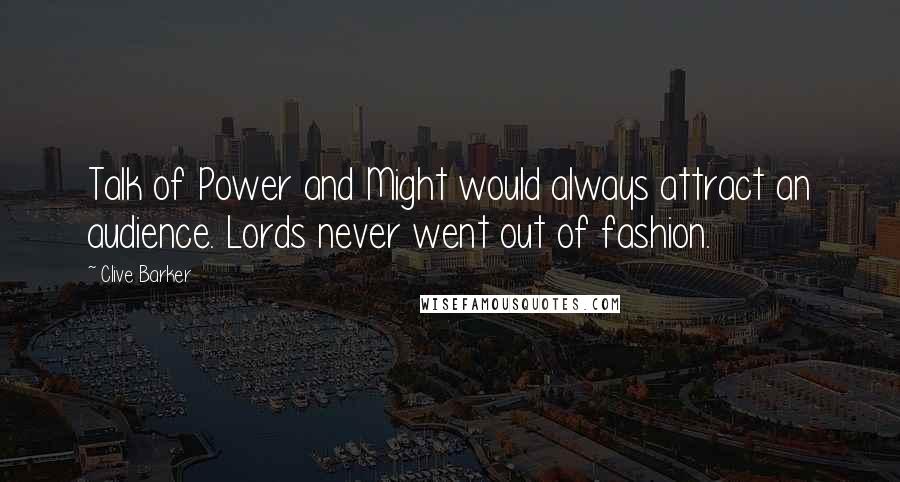 Clive Barker Quotes: Talk of Power and Might would always attract an audience. Lords never went out of fashion.