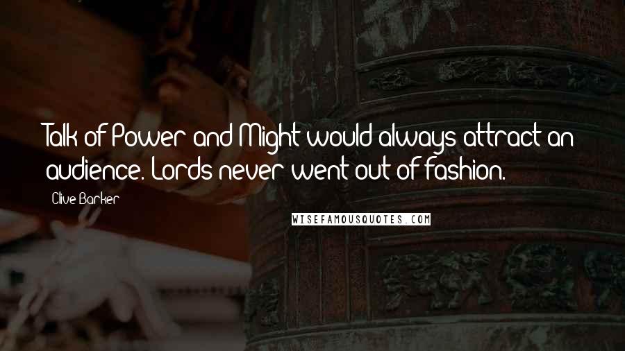 Clive Barker Quotes: Talk of Power and Might would always attract an audience. Lords never went out of fashion.