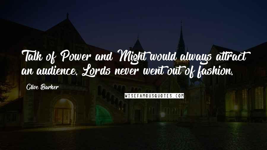 Clive Barker Quotes: Talk of Power and Might would always attract an audience. Lords never went out of fashion.