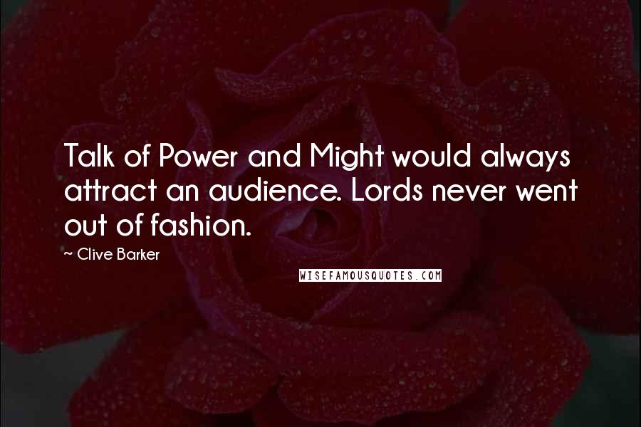 Clive Barker Quotes: Talk of Power and Might would always attract an audience. Lords never went out of fashion.
