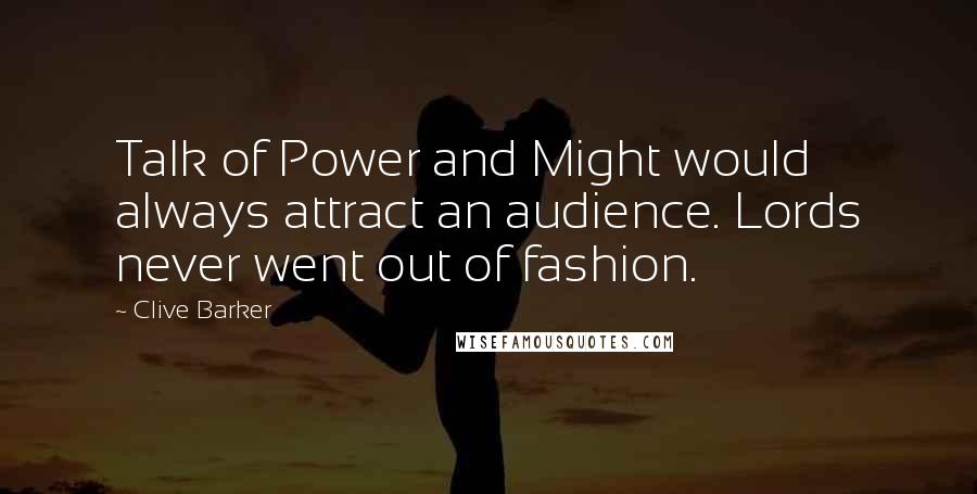 Clive Barker Quotes: Talk of Power and Might would always attract an audience. Lords never went out of fashion.