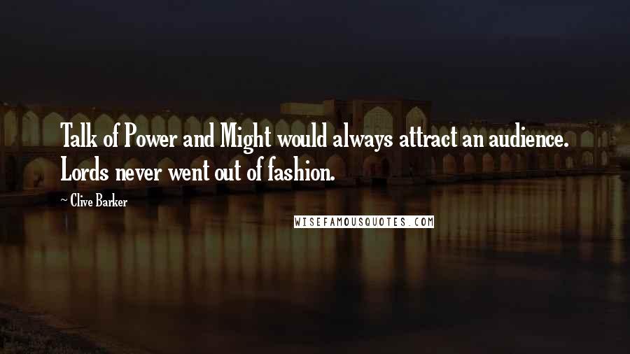 Clive Barker Quotes: Talk of Power and Might would always attract an audience. Lords never went out of fashion.