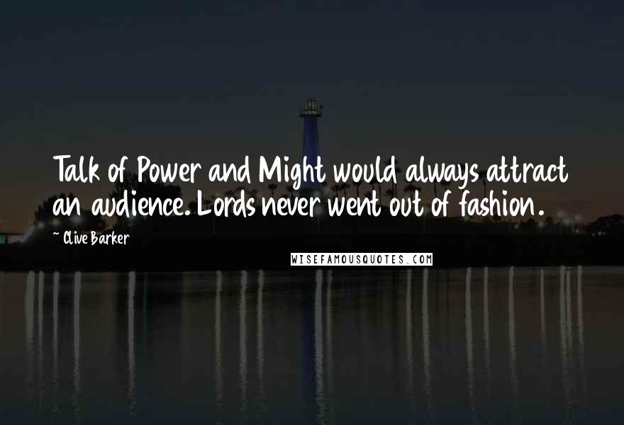 Clive Barker Quotes: Talk of Power and Might would always attract an audience. Lords never went out of fashion.