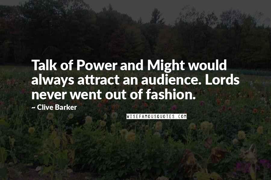 Clive Barker Quotes: Talk of Power and Might would always attract an audience. Lords never went out of fashion.