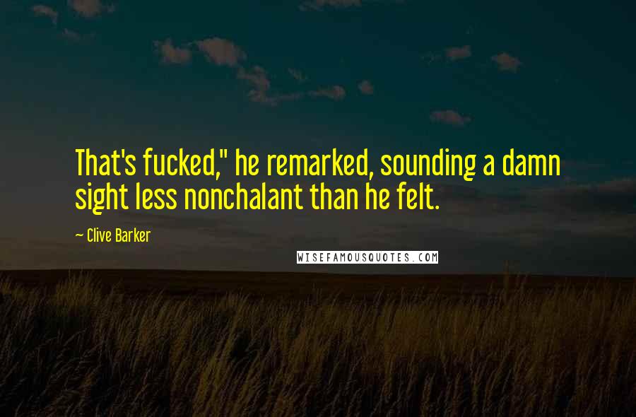 Clive Barker Quotes: That's fucked," he remarked, sounding a damn sight less nonchalant than he felt.