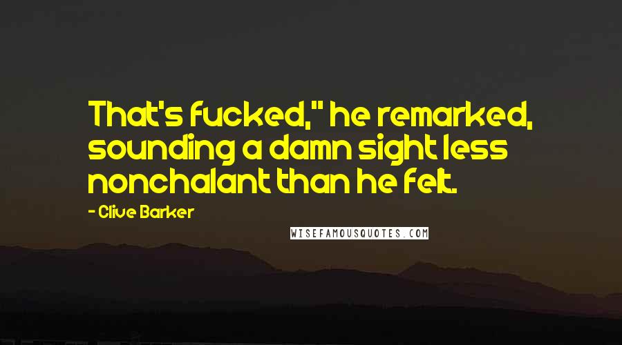 Clive Barker Quotes: That's fucked," he remarked, sounding a damn sight less nonchalant than he felt.