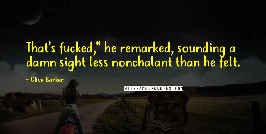 Clive Barker Quotes: That's fucked," he remarked, sounding a damn sight less nonchalant than he felt.