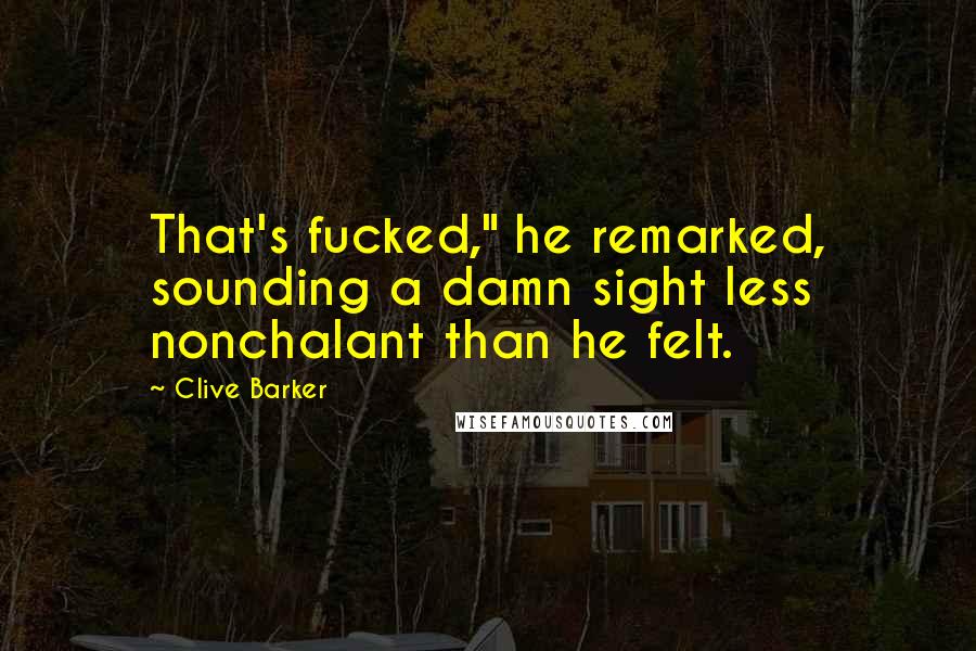 Clive Barker Quotes: That's fucked," he remarked, sounding a damn sight less nonchalant than he felt.
