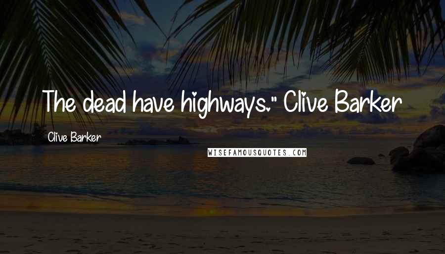 Clive Barker Quotes: The dead have highways." Clive Barker