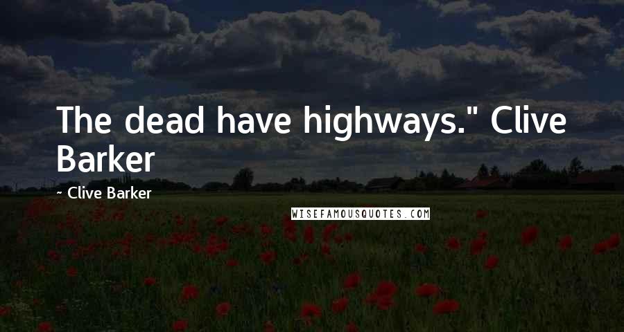 Clive Barker Quotes: The dead have highways." Clive Barker