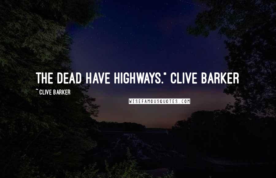 Clive Barker Quotes: The dead have highways." Clive Barker