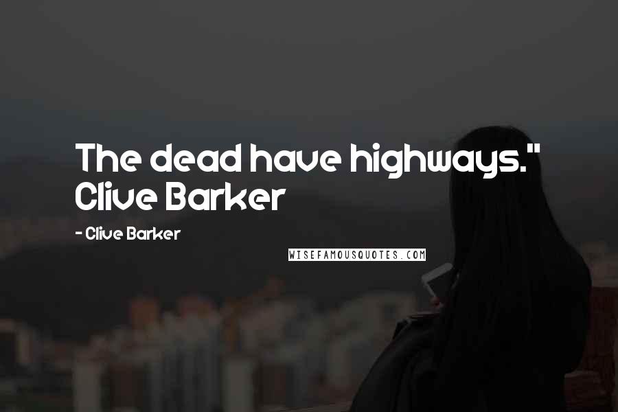 Clive Barker Quotes: The dead have highways." Clive Barker