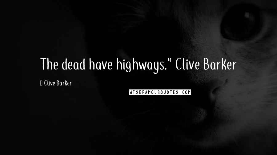 Clive Barker Quotes: The dead have highways." Clive Barker