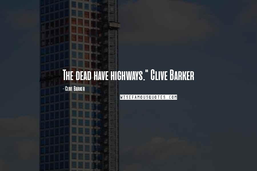 Clive Barker Quotes: The dead have highways." Clive Barker