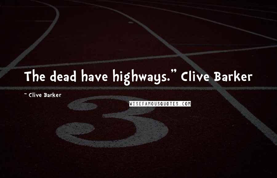 Clive Barker Quotes: The dead have highways." Clive Barker