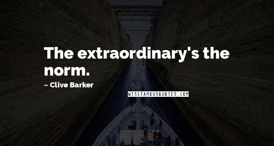 Clive Barker Quotes: The extraordinary's the norm.