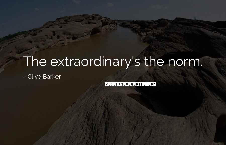 Clive Barker Quotes: The extraordinary's the norm.