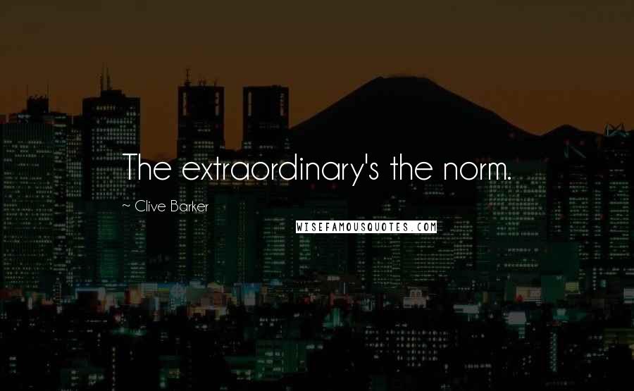 Clive Barker Quotes: The extraordinary's the norm.