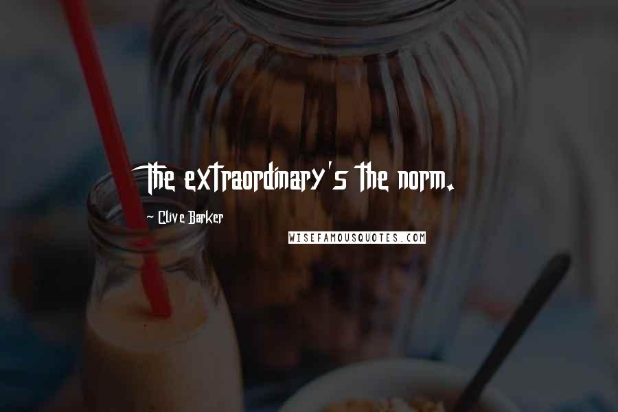 Clive Barker Quotes: The extraordinary's the norm.