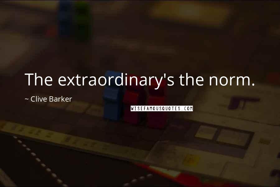 Clive Barker Quotes: The extraordinary's the norm.