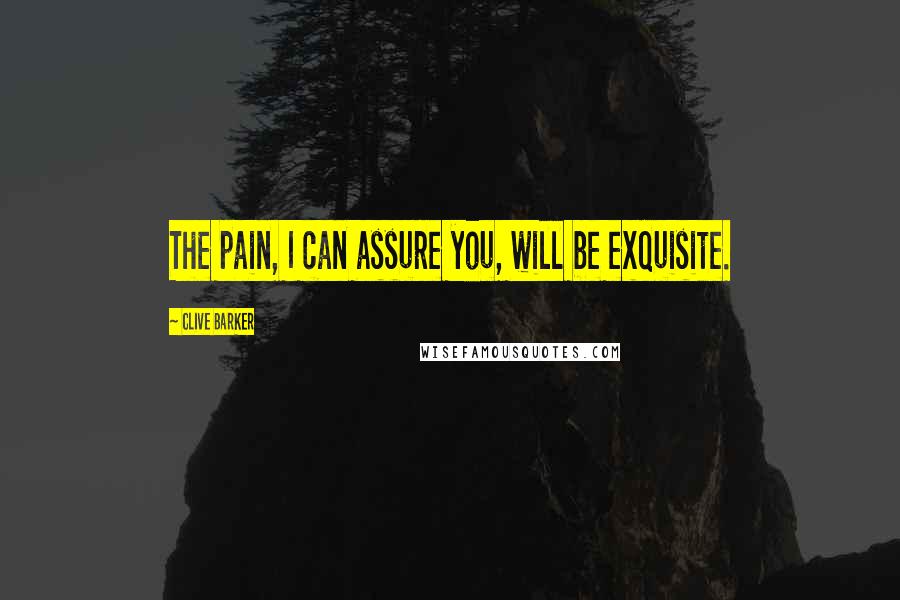 Clive Barker Quotes: The pain, I can assure you, will be exquisite.