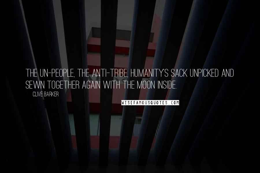 Clive Barker Quotes: The un-people, the anti-tribe, humanity's sack unpicked and sewn together again with the moon inside.