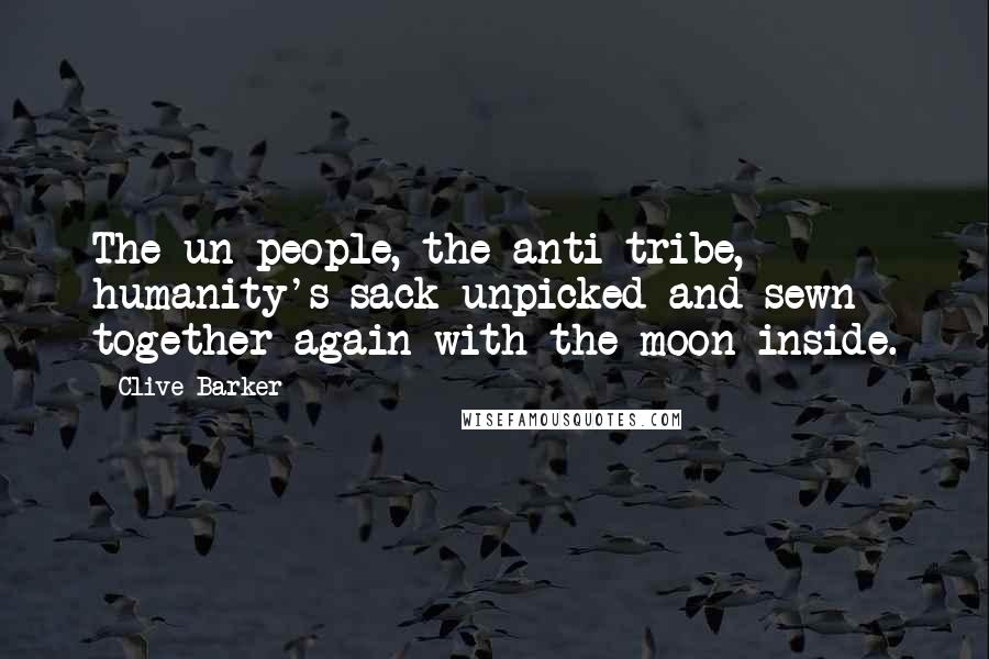 Clive Barker Quotes: The un-people, the anti-tribe, humanity's sack unpicked and sewn together again with the moon inside.