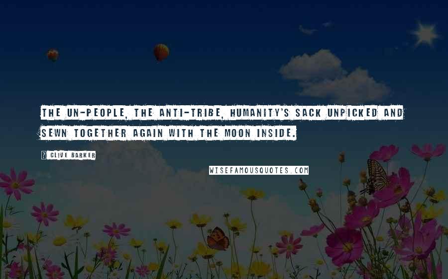 Clive Barker Quotes: The un-people, the anti-tribe, humanity's sack unpicked and sewn together again with the moon inside.