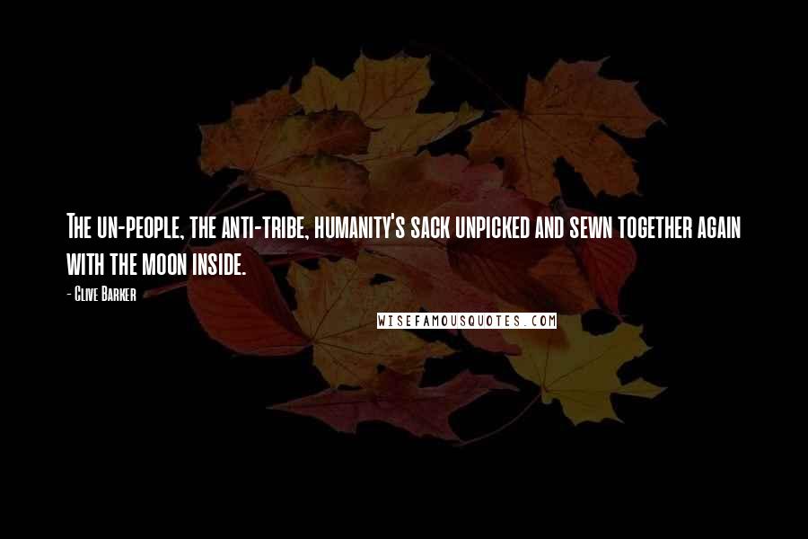 Clive Barker Quotes: The un-people, the anti-tribe, humanity's sack unpicked and sewn together again with the moon inside.
