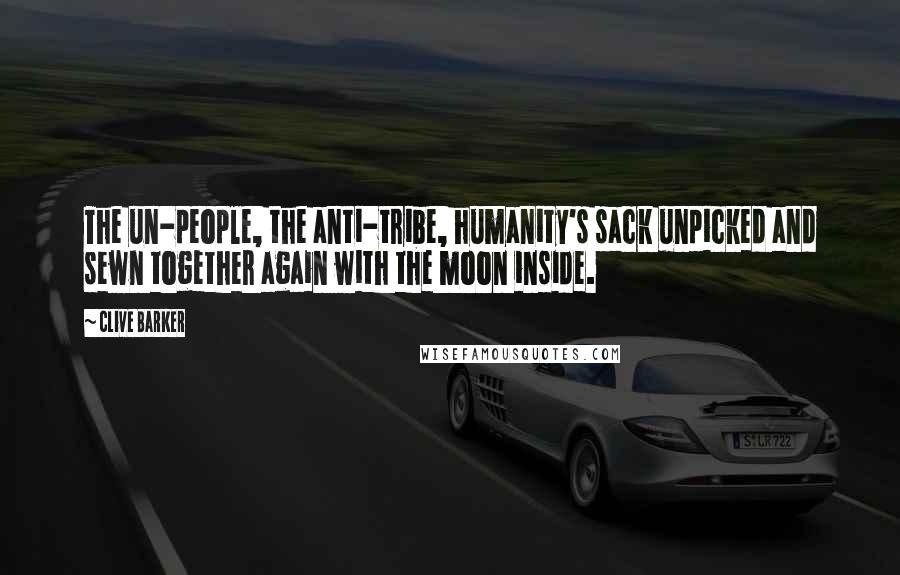 Clive Barker Quotes: The un-people, the anti-tribe, humanity's sack unpicked and sewn together again with the moon inside.