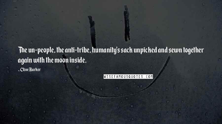 Clive Barker Quotes: The un-people, the anti-tribe, humanity's sack unpicked and sewn together again with the moon inside.