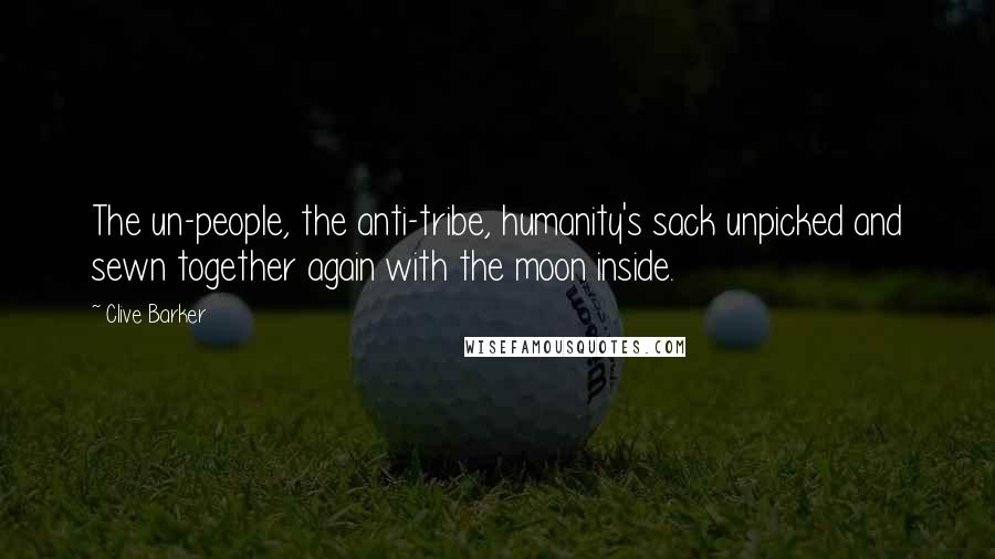 Clive Barker Quotes: The un-people, the anti-tribe, humanity's sack unpicked and sewn together again with the moon inside.