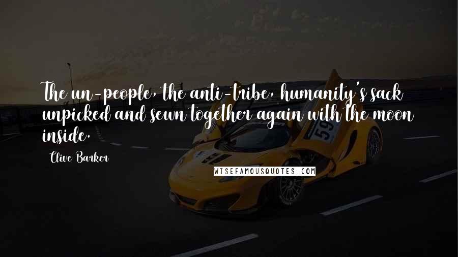 Clive Barker Quotes: The un-people, the anti-tribe, humanity's sack unpicked and sewn together again with the moon inside.