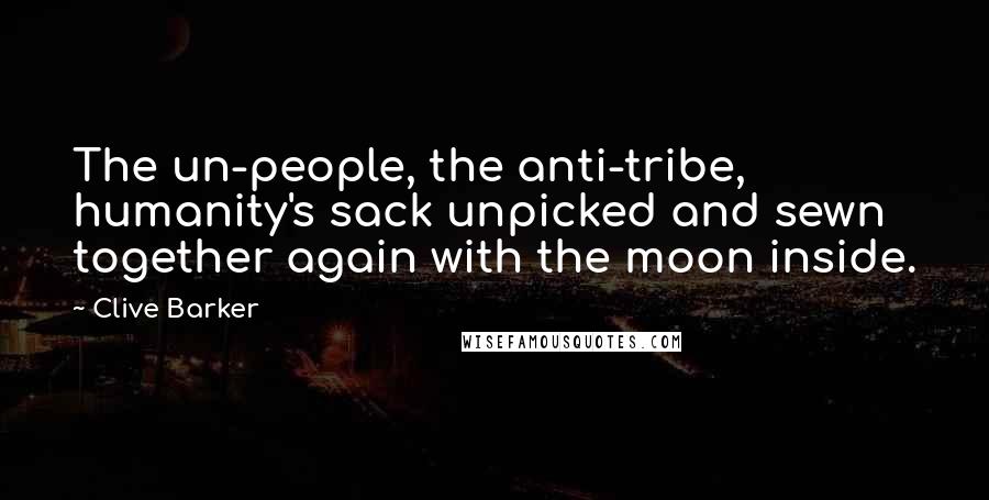 Clive Barker Quotes: The un-people, the anti-tribe, humanity's sack unpicked and sewn together again with the moon inside.