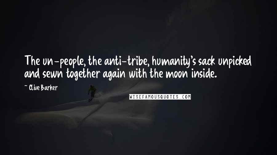 Clive Barker Quotes: The un-people, the anti-tribe, humanity's sack unpicked and sewn together again with the moon inside.