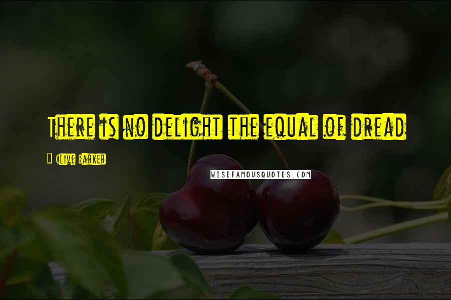 Clive Barker Quotes: There is no delight the equal of dread