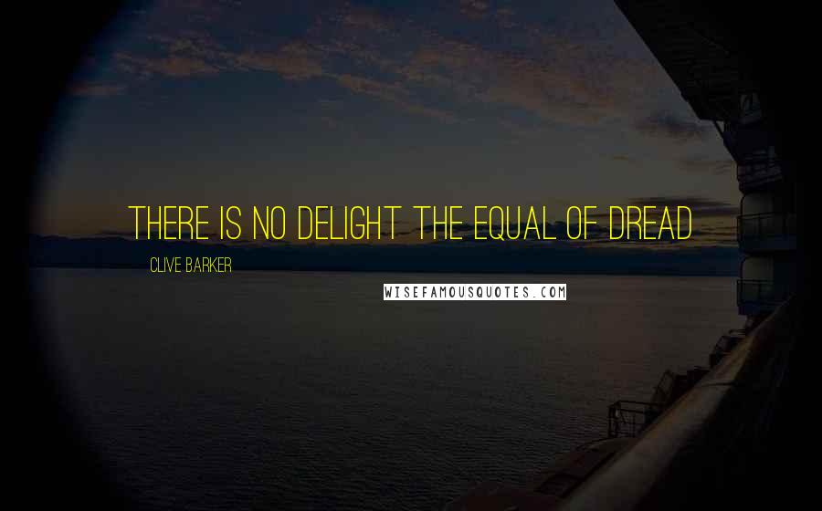 Clive Barker Quotes: There is no delight the equal of dread